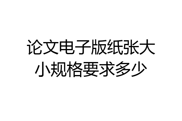 论文电子版纸张大小规格要求多少
