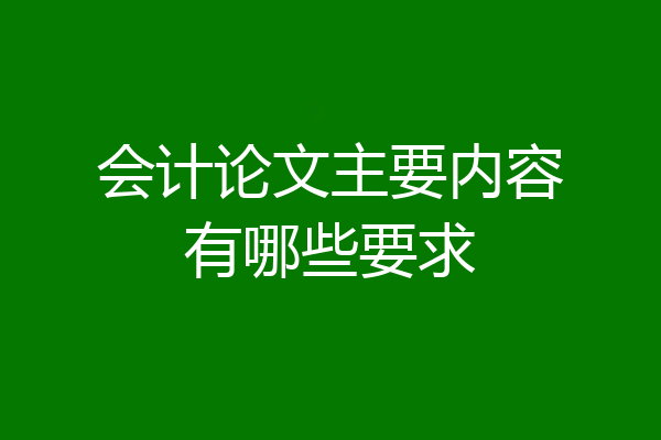 会计论文主要内容有哪些要求