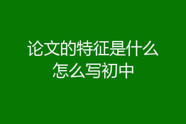 论文的特征是什么怎么写初中
