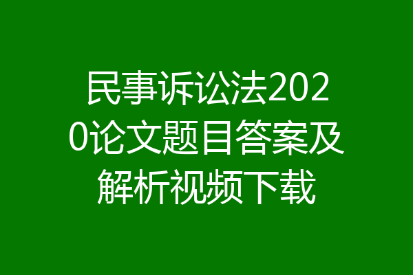 民事诉讼法2020论文题目答案及解析视频下载