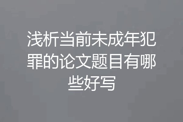 浅析当前未成年犯罪的论文题目有哪些好写