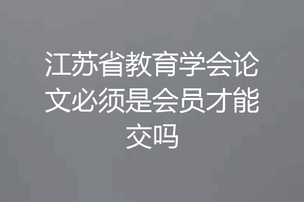 江苏省教育学会论文必须是会员才能交吗