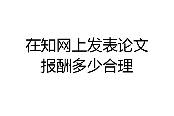 在知网上发表论文报酬多少合理