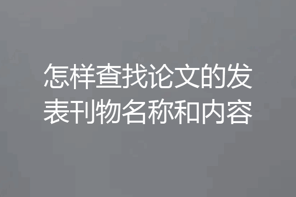 怎样查找论文的发表刊物名称和内容