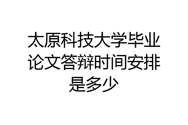 太原科技大学毕业论文答辩时间安排是多少