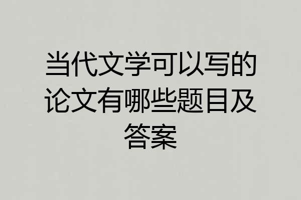 当代文学可以写的论文有哪些题目及答案