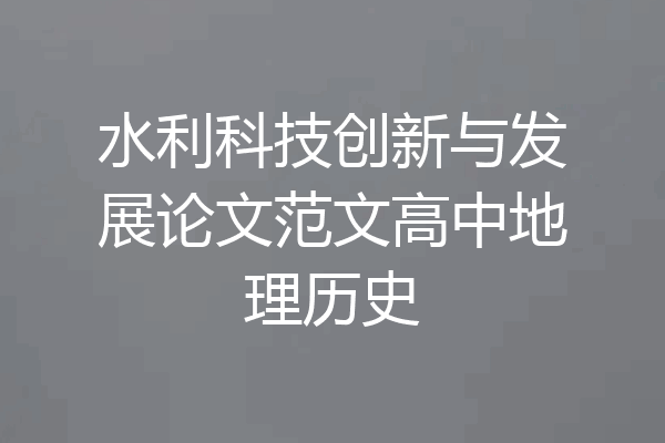 水利科技创新与发展论文范文高中地理历史