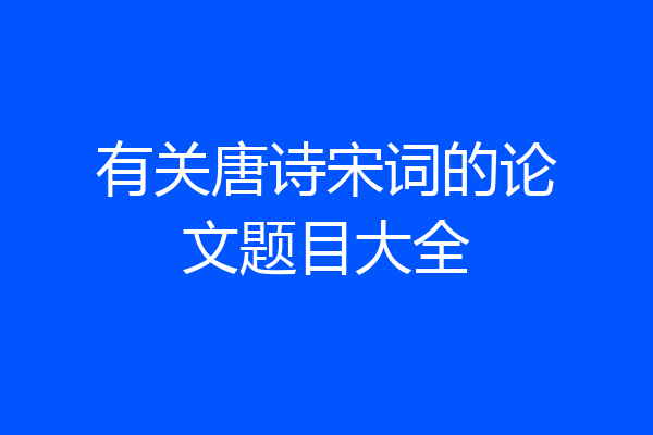 有关唐诗宋词的论文题目大全