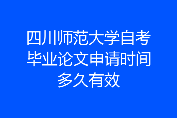 四川师范大学自考毕业论文申请时间多久有效