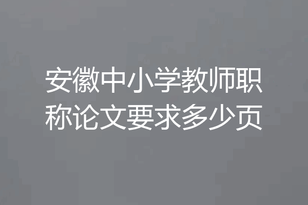 安徽中小学教师职称论文要求多少页