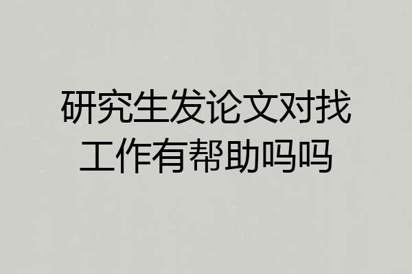 研究生发论文对找工作有帮助吗吗