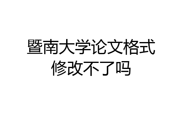 暨南大学论文格式修改不了吗