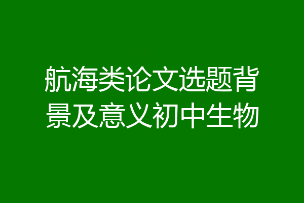 航海类论文选题背景及意义初中生物