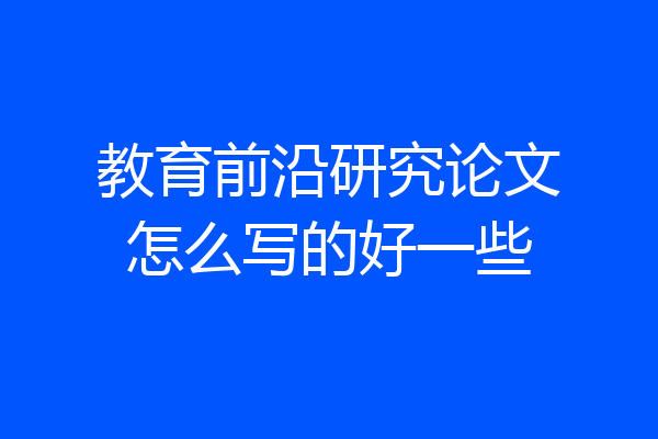 教育前沿研究论文怎么写的好一些