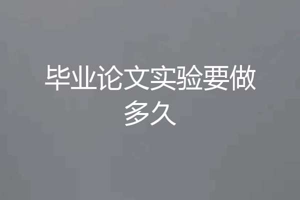毕业论文实验要做多久