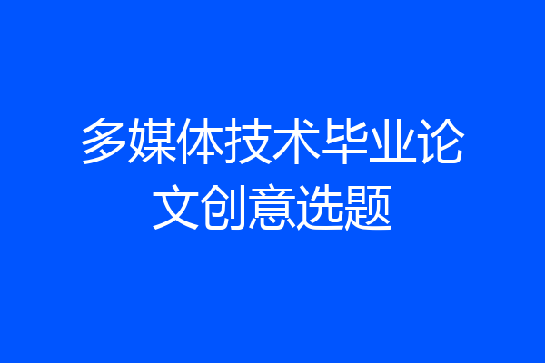 多媒体技术毕业论文创意选题