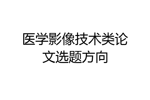 医学影像技术类论文选题方向