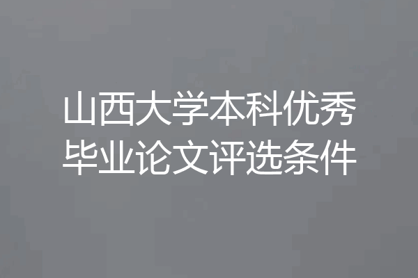 山西大学本科优秀毕业论文评选条件