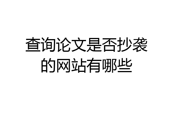 查询论文是否抄袭的网站有哪些