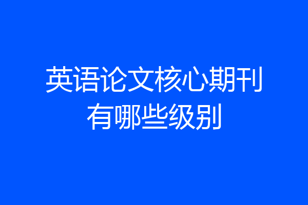 英语论文核心期刊有哪些级别