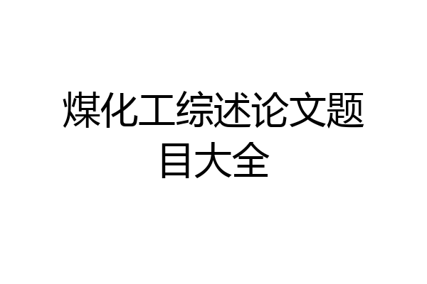 煤化工综述论文题目大全