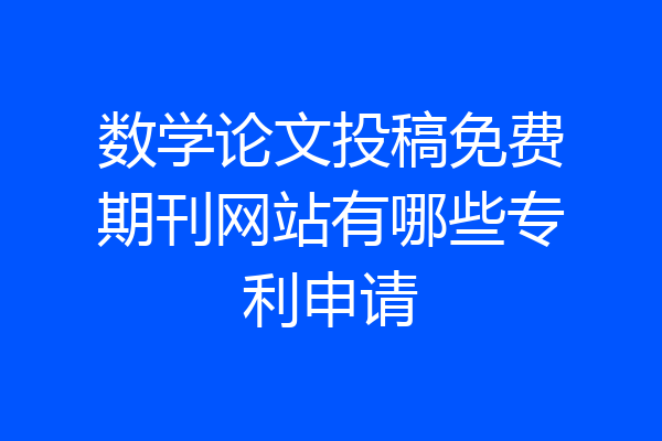 数学论文投稿免费期刊网站有哪些专利申请