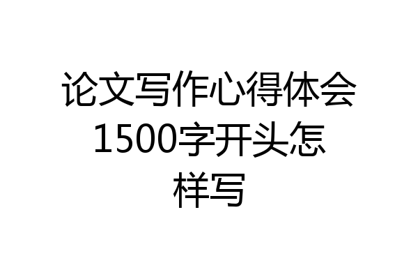 论文写作心得体会1500字开头怎样写