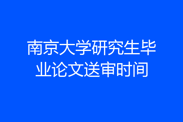 南京大学研究生毕业论文送审时间