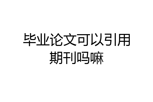 毕业论文可以引用期刊吗嘛