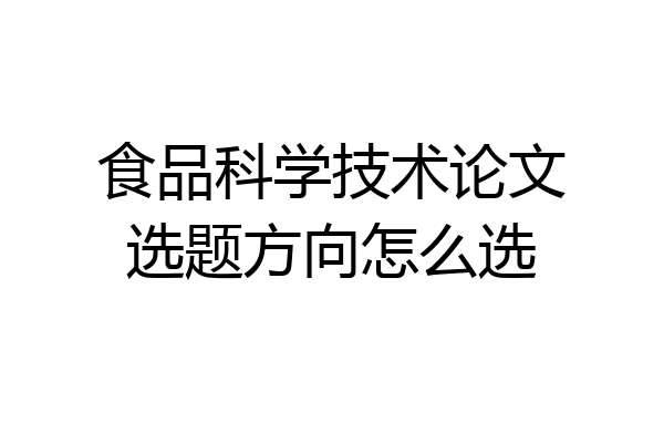 食品科学技术论文选题方向怎么选