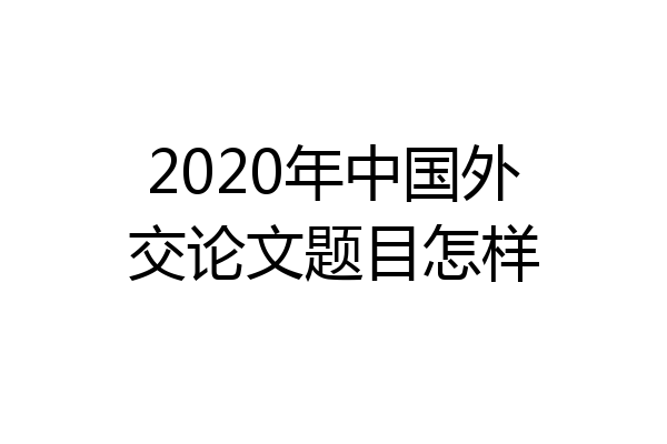 2020年中国外交论文题目怎样