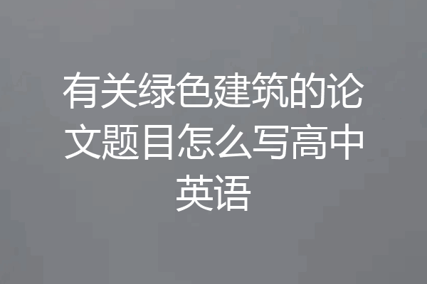 有关绿色建筑的论文题目怎么写高中英语