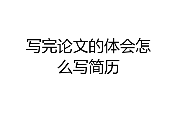 写完论文的体会怎么写简历