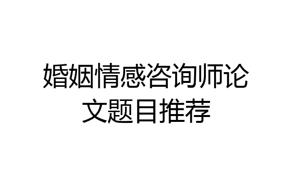 婚姻情感咨询师论文题目推荐