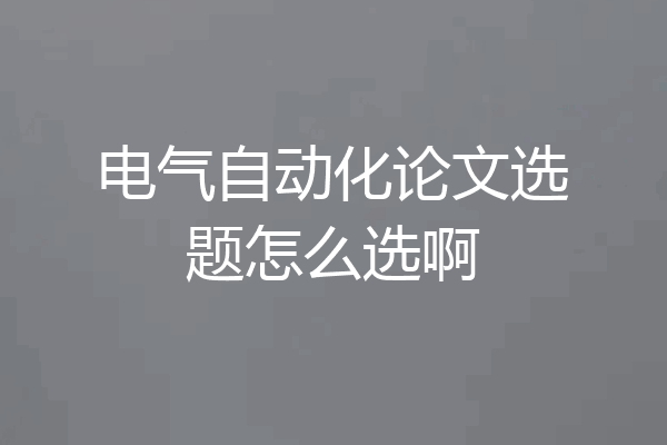电气自动化论文选题怎么选啊