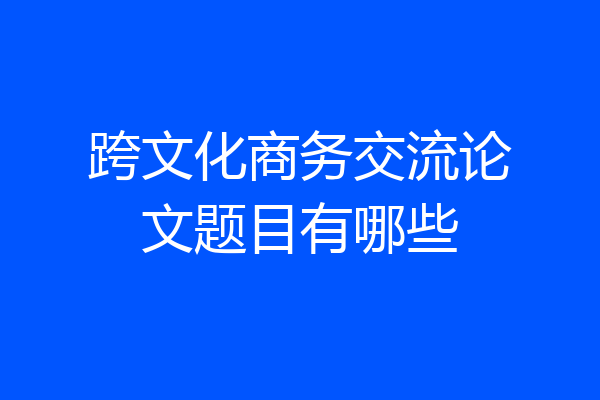 跨文化商务交流论文题目有哪些