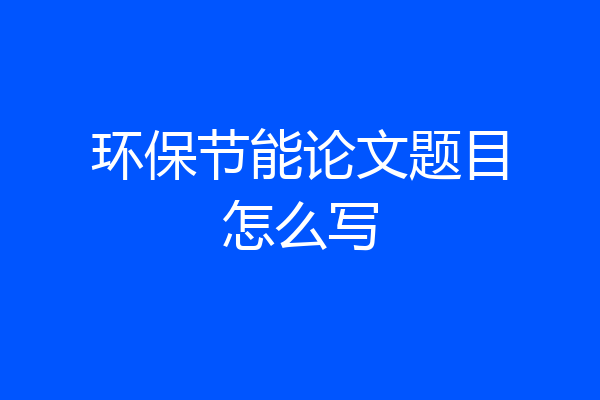 环保节能论文题目怎么写