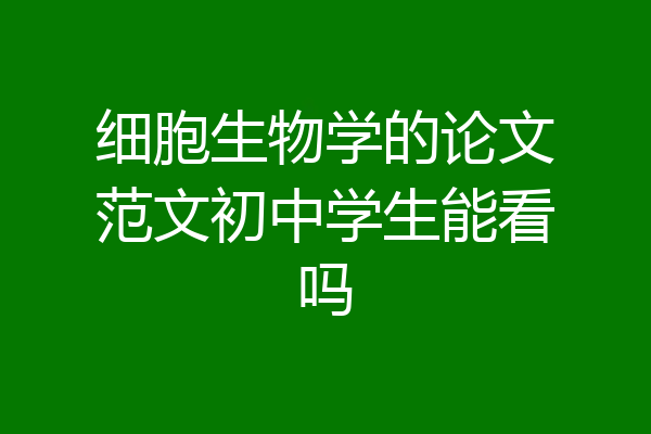 细胞生物学的论文范文初中学生能看吗