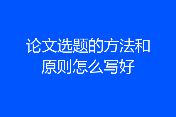 论文选题的方法和原则怎么写好