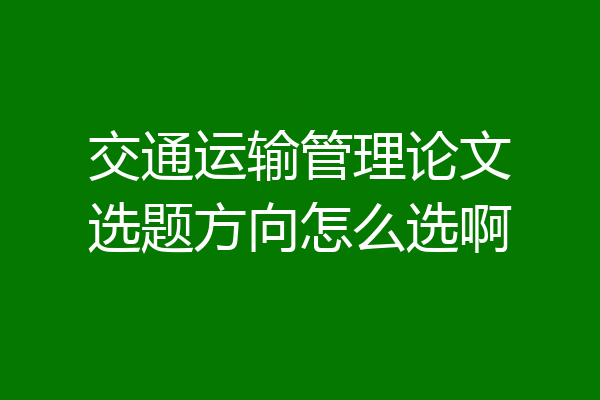 交通运输管理论文选题方向怎么选啊