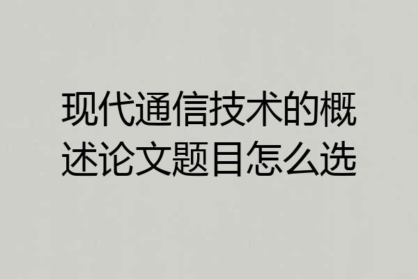 现代通信技术的概述论文题目怎么选