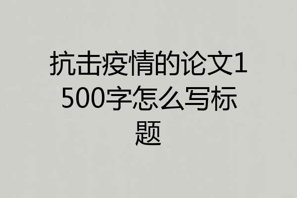 抗击疫情的论文1500字怎么写标题
