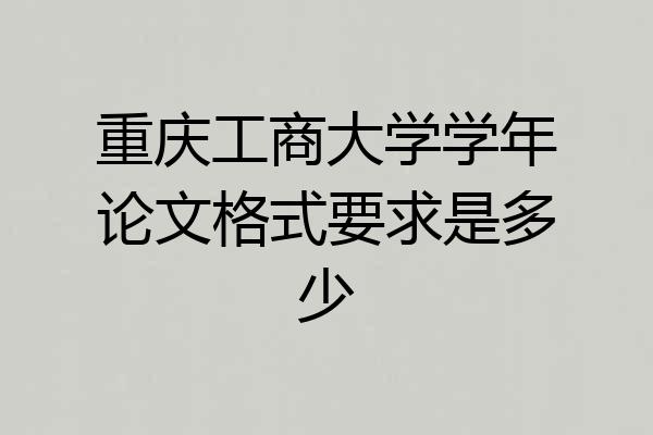 重庆工商大学学年论文格式要求是多少