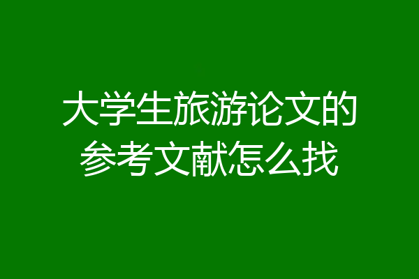 大学生旅游论文的参考文献怎么找