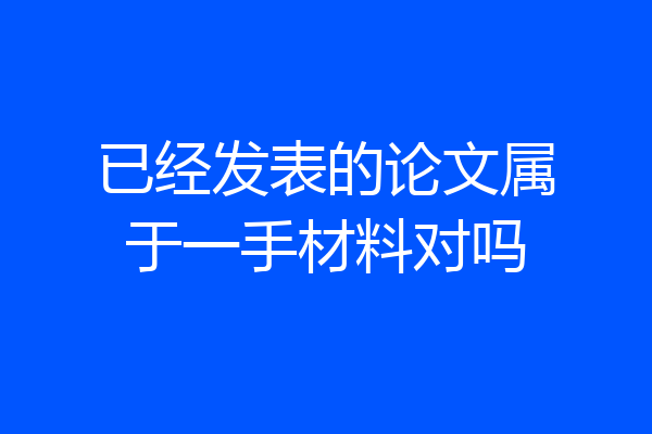 已经发表的论文属于一手材料对吗