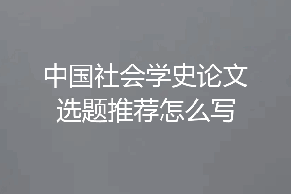 中国社会学史论文选题推荐怎么写