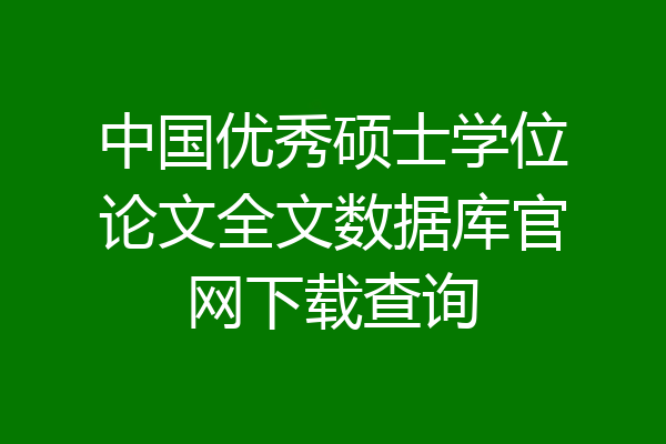 中国优秀硕士学位论文全文数据库官网下载查询