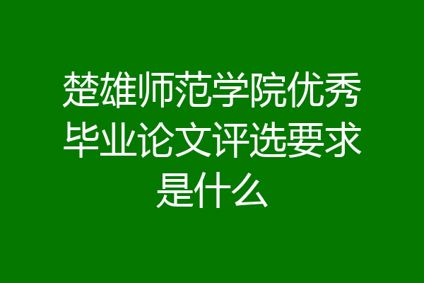 楚雄师范学院优秀毕业论文评选要求是什么
