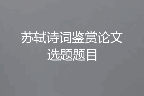 苏轼诗词鉴赏论文选题题目