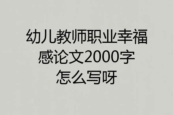 幼儿教师职业幸福感论文2000字怎么写呀